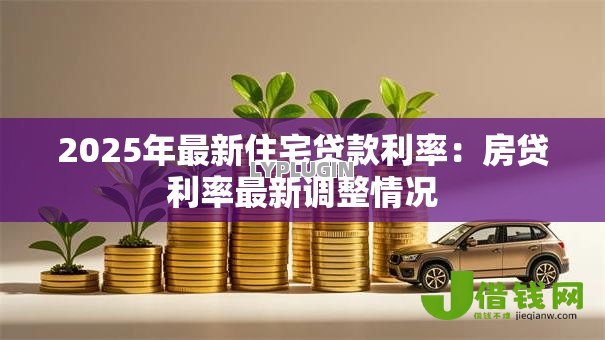 2025年最新住宅贷款利率：房贷利率最新调整情况