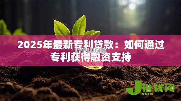2025年最新专利贷款：如何通过专利获得融资支持