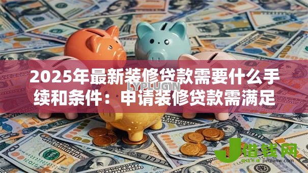 2025年最新装修贷款需要什么手续和条件：申请装修贷款需满足哪些要求