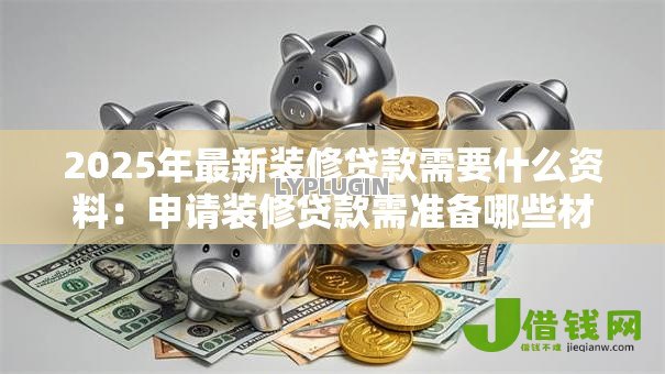 2025年最新装修贷款需要什么资料：申请装修贷款需准备哪些材料