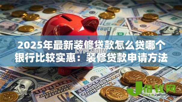 2025年最新装修贷款怎么贷哪个银行比较实惠：装修贷款申请方法？实惠银行哪家好