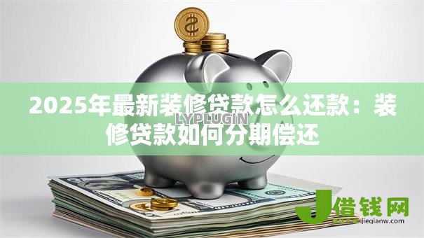 2025年最新装修贷款怎么还款：装修贷款如何分期偿还