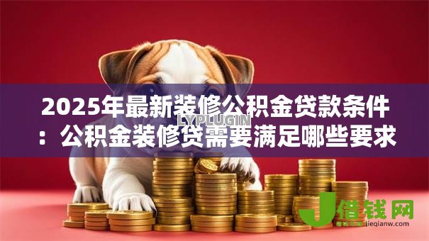 2025年最新装修公积金贷款条件：公积金装修贷需要满足哪些要求