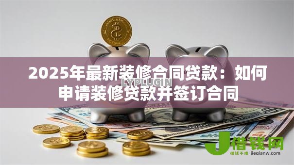 2025年最新装修合同贷款：如何申请装修贷款并签订合同