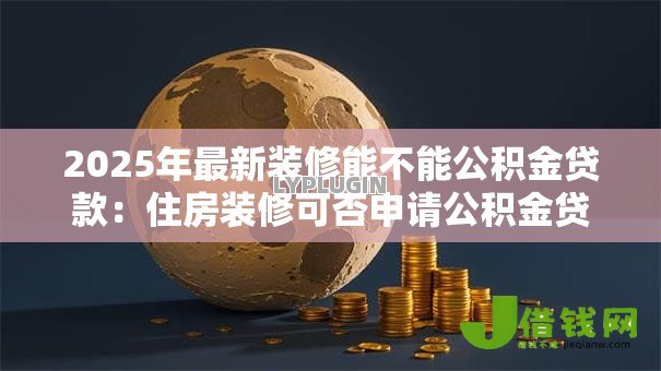 2025年最新装修能不能公积金贷款：住房装修可否申请公积金贷款
