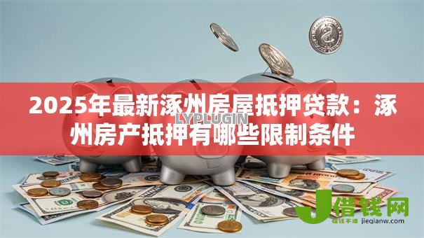 2025年最新涿州房屋抵押贷款：涿州房产抵押有哪些限制条件