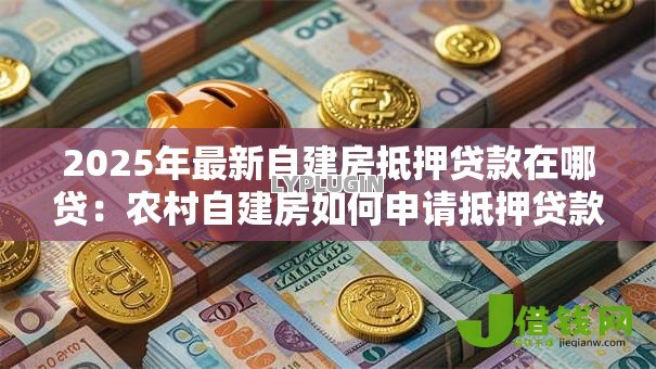 2025年最新自建房抵押贷款在哪贷：农村自建房如何申请抵押贷款