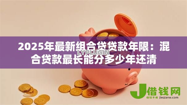 2025年最新组合贷贷款年限：混合贷款最长能分多少年还清