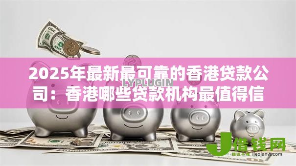 2025年最新最可靠的香港贷款公司：香港哪些贷款机构最值得信赖