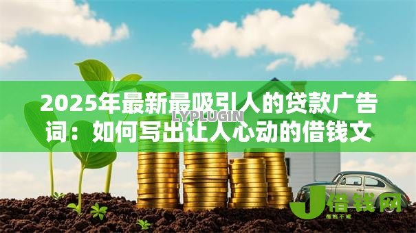 2025年最新最吸引人的贷款广告词:如何写出让人心动的借钱文案 2025年最新最吸引人的贷款广告词:如何写出让人心动的借钱文案