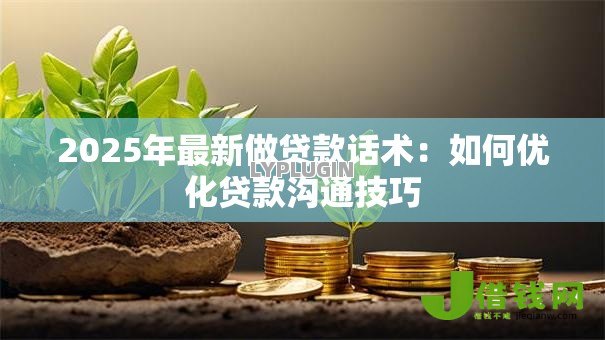2025年最新做贷款话术：如何优化贷款沟通技巧