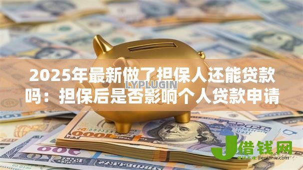 2025年最新做了担保人还能贷款吗：担保后是否影响个人贷款申请