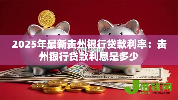 2025年最新贵州银行贷款利率:贵州银行贷款利息是多少 2025年最新贵州银行贷款利率:贵州银行贷款利息是多少