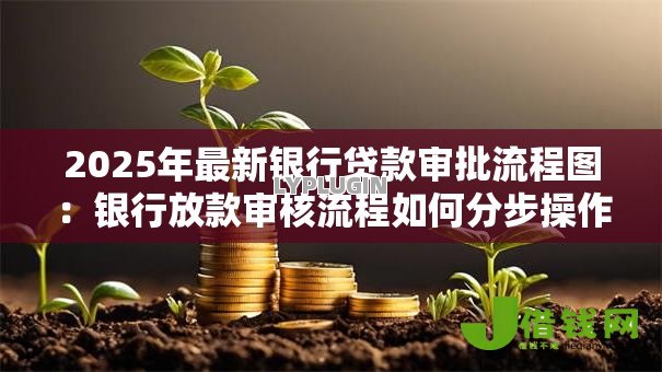 2025年最新银行贷款审批流程图：银行放款审核流程如何分步操作