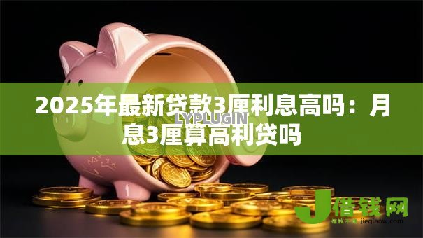 2025年最新贷款3厘利息高吗:月息3厘算高利贷吗 2025年最新贷款3厘利息高吗:月息3厘算高利贷吗