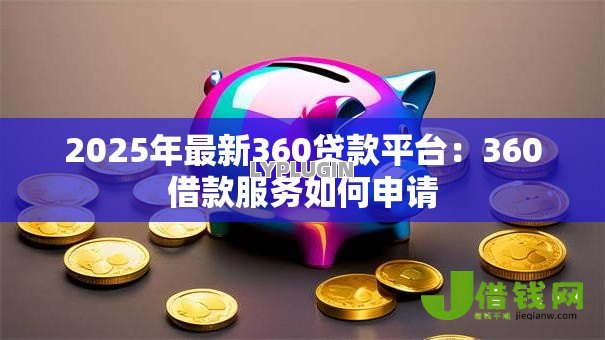 2025年最新360贷款平台：360借款服务如何申请