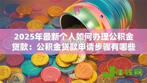 2025年最新个人如何办理公积金贷款：公积金贷款申请步骤有哪些