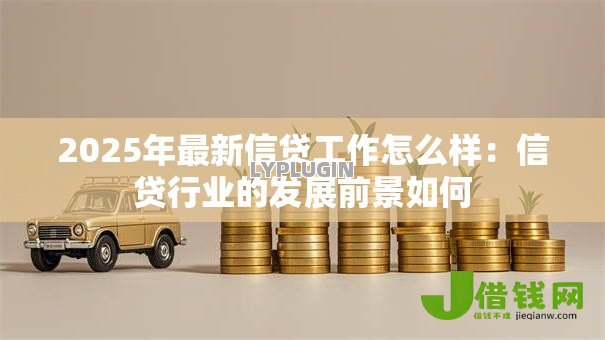 2025年最新信贷工作怎么样：信贷行业的发展前景如何