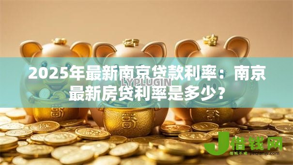 2025年最新南京贷款利率：南京最新房贷利率是多少？