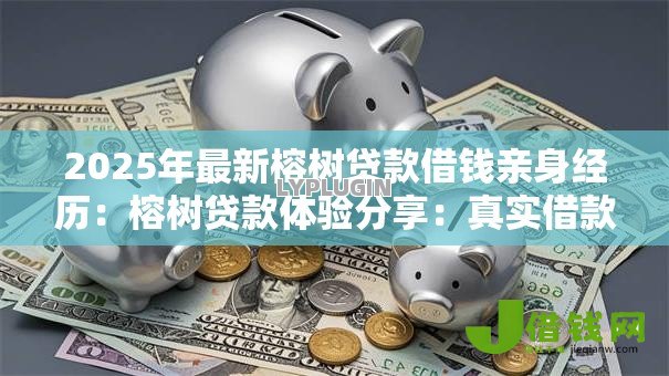 2025年最新榕树贷款借钱亲身经历:榕树贷款体验分享:真实借款感受如何 2025年最新榕树贷款借钱亲身经历:榕树贷款体验分享:真实借款感受如何
