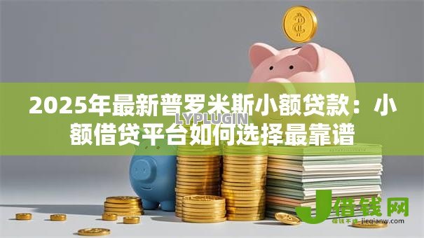 2025年最新普罗米斯小额贷款:小额借贷平台如何选择最靠谱 2025年最新普罗米斯小额贷款:小额借贷平台如何选择最靠谱