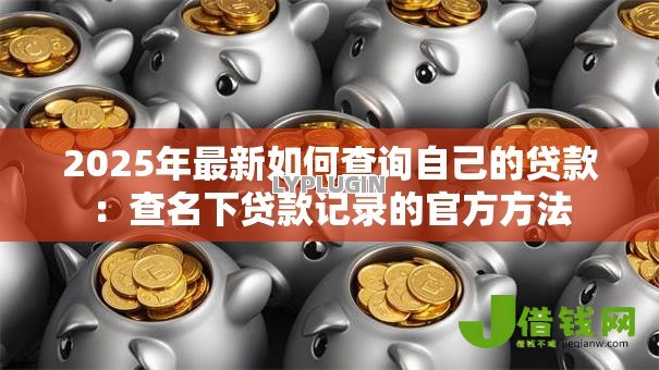 2025年最新如何查询自己的贷款：查名下贷款记录的官方方法