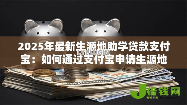 2025年最新生源地助学贷款支付宝：如何通过支付宝申请生源地助学贷款