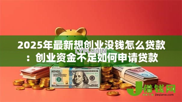 2025年最新想创业没钱怎么贷款：创业资金不足如何申请贷款