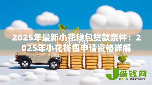 2025年最新小花钱包贷款条件：2025年小花钱包申请资格详解