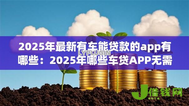 2025年最新有车能贷款的app有哪些：2025年哪些车贷APP无需押车