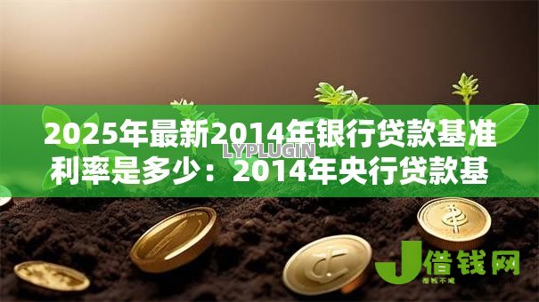 2025年最新2014年银行贷款基准利率是多少：2014年央行贷款基准利率如何调整