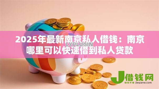 2025年最新南京私人借钱:南京哪里可以快速借到私人贷款 2025年最新南京私人借钱:南京哪里可以快速借到私人贷款