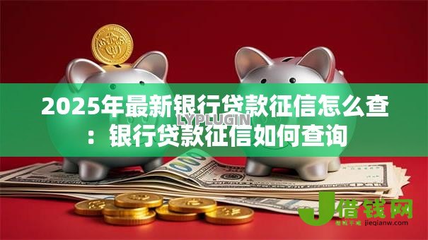 2025年最新银行贷款征信怎么查：银行贷款征信如何查询