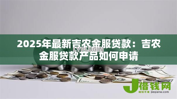 2025年最新吉农金服贷款：吉农金服贷款产品如何申请
