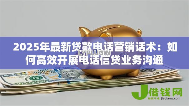 2025年最新贷款电话营销话术：如何高效开展电话信贷业务沟通