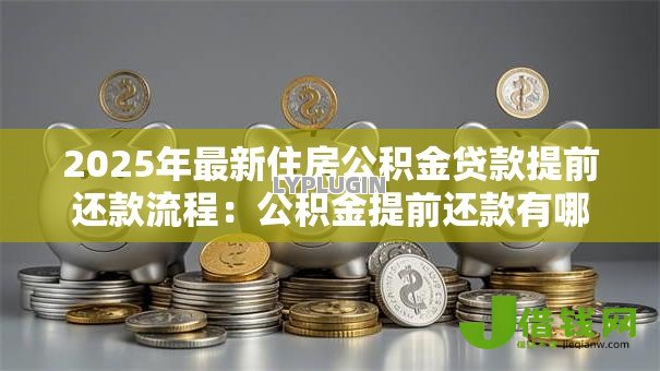 2025年最新住房公积金贷款提前还款流程:公积金提前还款有哪些手续 2025年最新住房公积金贷款提前还款流程:公积金提前还款有哪些手续