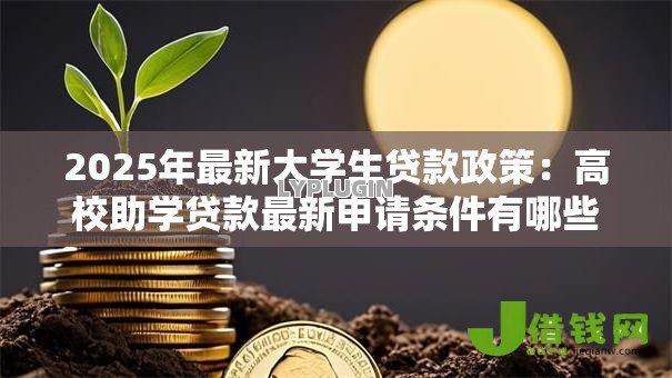 2025年最新大学生贷款政策:高校助学贷款最新申请条件有哪些 2025年最新大学生贷款政策:高校助学贷款最新申请条件有哪些
