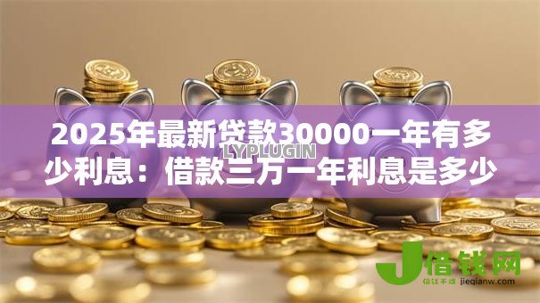 2025年最新贷款30000一年有多少利息：借款三万一年利息是多少