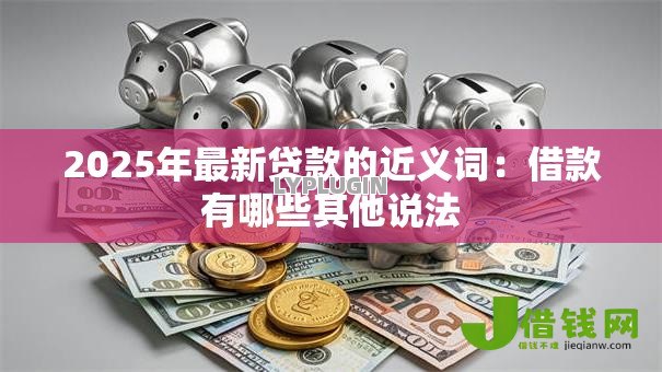 2025年最新贷款的近义词：借款有哪些其他说法