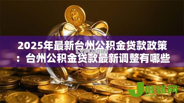 2025年最新台州公积金贷款政策：台州公积金贷款最新调整有哪些