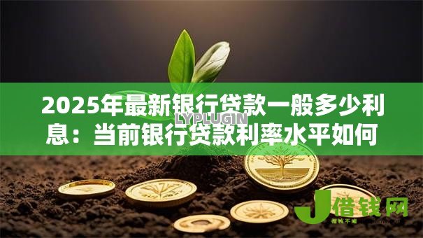 2025年最新银行贷款一般多少利息：当前银行贷款利率水平如何