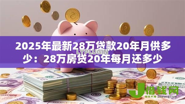 2025年最新28万贷款20年月供多少:28万房贷20年每月还多少 2025年最新28万贷款20年月供多少:28万房贷20年每月还多少
