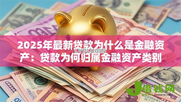 2025年最新贷款为什么是金融资产：贷款为何归属金融资产类别