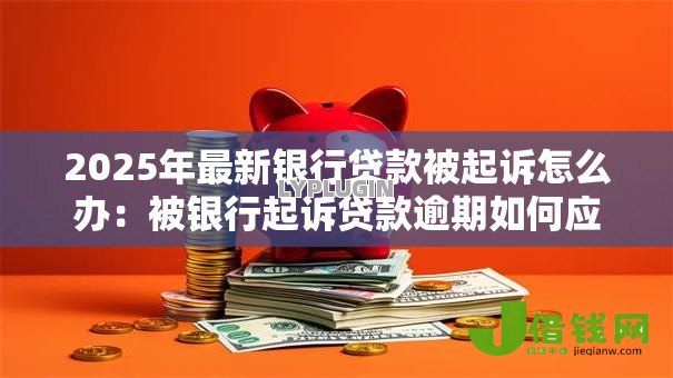 2025年最新银行贷款被起诉怎么办：被银行起诉贷款逾期如何应对