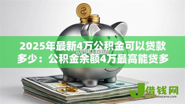 2025年最新4万公积金可以贷款多少:公积金余额4万最高能贷多少款 2025年最新4万公积金可以贷款多少:公积金余额4万最高能贷多少款