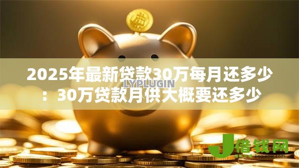 2025年最新贷款30万每月还多少：30万贷款月供大概要还多少