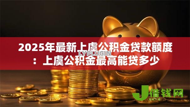 2025年最新上虞公积金贷款额度：上虞公积金最高能贷多少