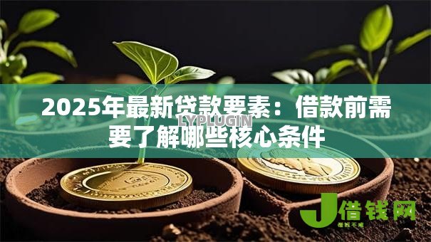 2025年最新贷款要素：借款前需要了解哪些核心条件