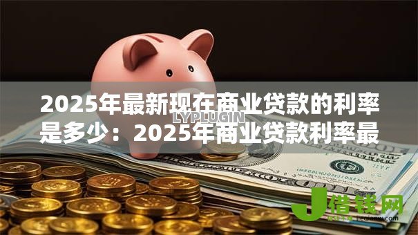 2025年最新现在商业贷款的利率是多少：2025年商业贷款利率最新标准是什么