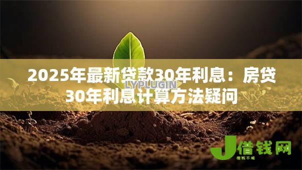 2025年最新贷款30年利息:房贷30年利息计算方法疑问 2025年最新贷款30年利息:房贷30年利息计算方法疑问
